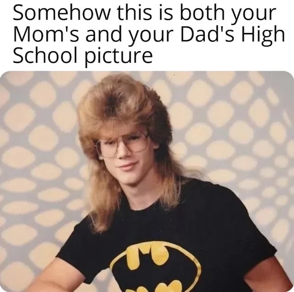 spicy memes for thirsty thursday - 80s trends - Somehow this is both your Mom's and your Dad's High School picture