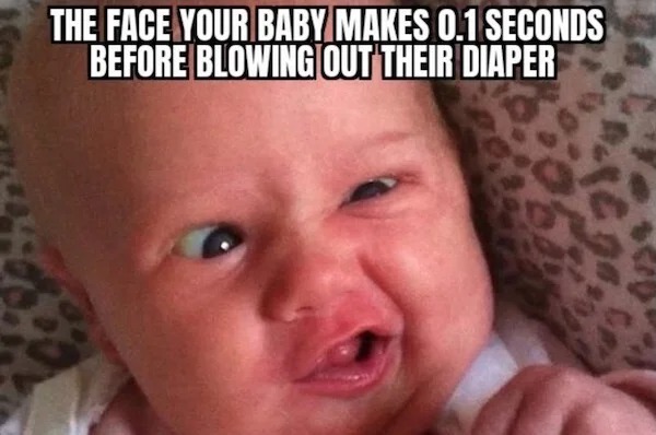 spicy memes for thirsty thursday - photo caption - The Face Your Baby Makes 0.1 Seconds Before Blowing Out Their Diaper