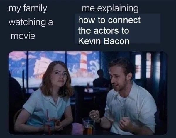 relatable memes - my family watching a movie me explaining - my family watching a movie me explaining how to connect the actors to Kevin Bacon