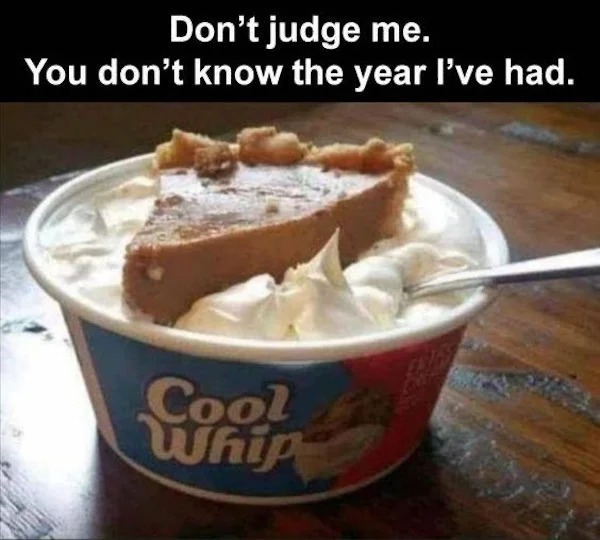 relatable memes - don t judge me you don t know the year i ve had - Don't judge me. You don't know the year I've had. Cool Whip