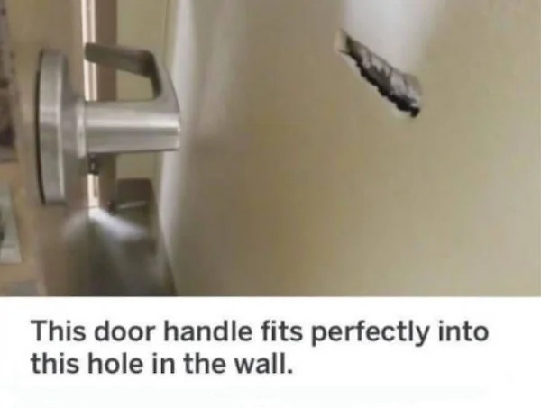 relatable memes - door handle hole wall - This door handle fits perfectly into this hole in the wall.