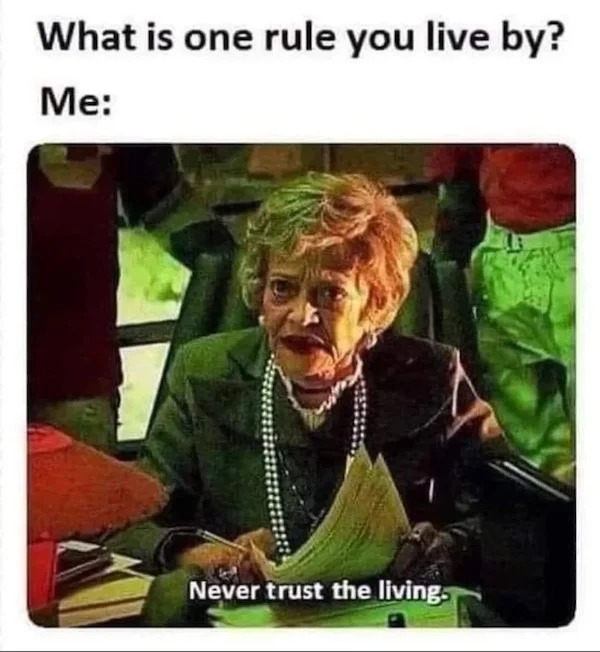 relatable memes - photo caption - What is one rule you live by? Me Never trust the living.
