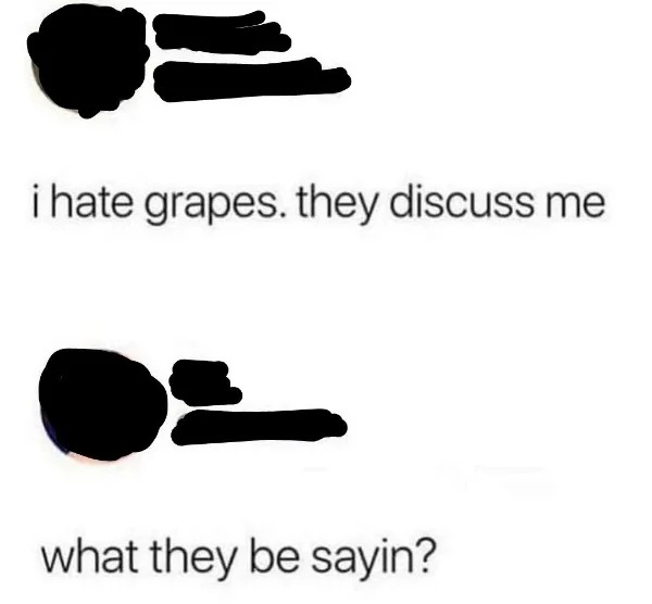 hate grapes they discuss me - i hate grapes. they discuss me what they be sayin?