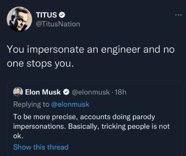 Comments That Are Absolutely On Point - Titus You impersonate an engineer and no one stops you. Elon Musk . To be more precise, accounts doing parody impersonations. Basically, tricking people is not ok. Show this thread
