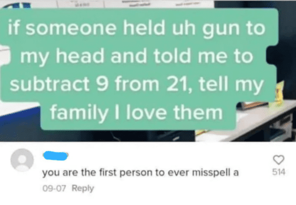 Comments That Are Absolutely On Point - you are the first person to misspell - if someone held uh gun to my head and told me to subtract 9 from 21, tell my family I love them you are the first person to ever misspell a 0907 514
