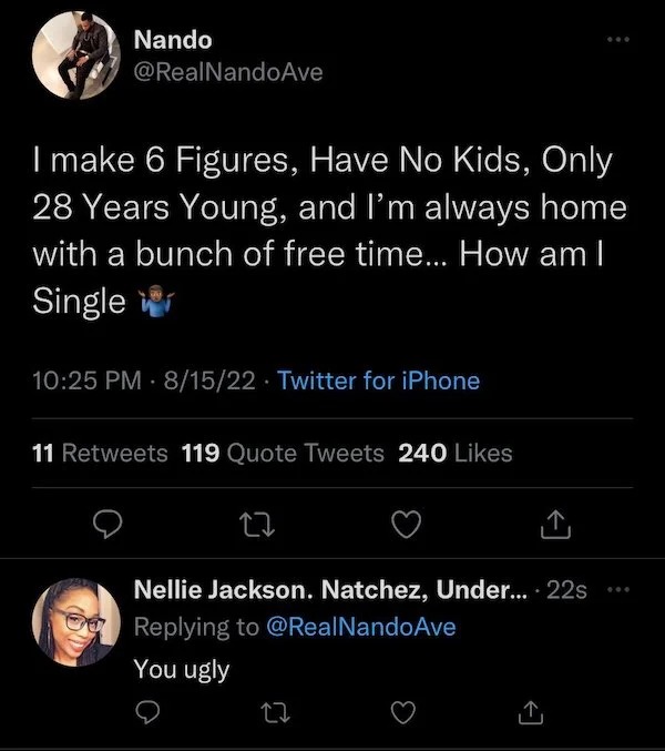 savage comments - screenshot - Nando Ave I make 6 Figures, Have No Kids, Only 28 Years Young, and I'm always home with a bunch of free time... How am I Single 81522 Twitter for iPhone 11 119 Quote Tweets 240 22 Nellie Jackson. Natchez, Under... 22s NandoA