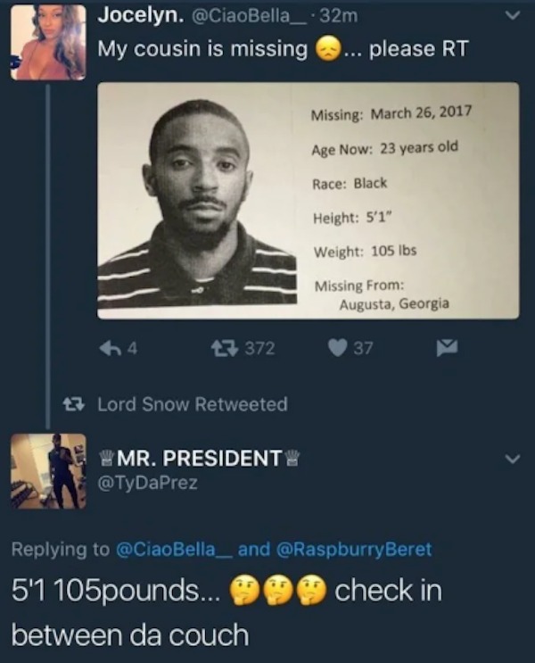 savage comments - screenshot - Jocelyn. 32m My cousin is missing... please Rt 14 7372 Lord Snow Retweeted Mr. President Missing Age Now 23 years old Race Black Height 5'1" Weight 105 lbs Missing From Augusta, Georgia 37 Bella_ and 5'1 105pounds... check i