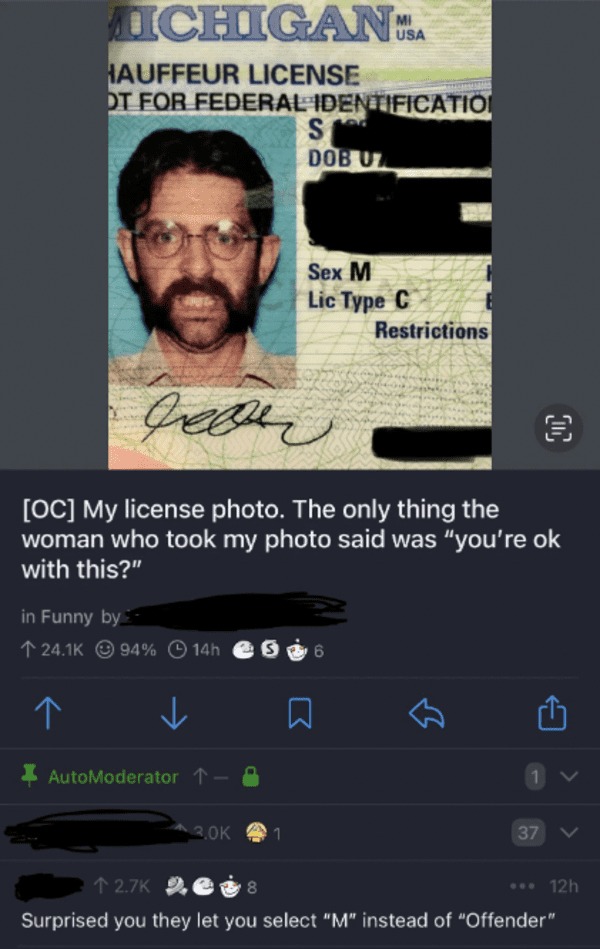 savage comments - screenshot - Michigan.. Hauffeur License Ot For Federal Identification Oc My license photo. The only thing the woman who took my photo said was "you're ok with this?" in Funny by 94% 14h 6 AutoModerator S Dob Ut Sex M Lic Type C Restrict