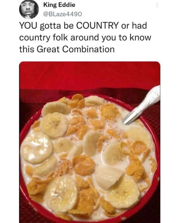 funny tweets - frosted flakes with bananas - King Eddie You gotta be Country or had country folk around you to know this Great Combination