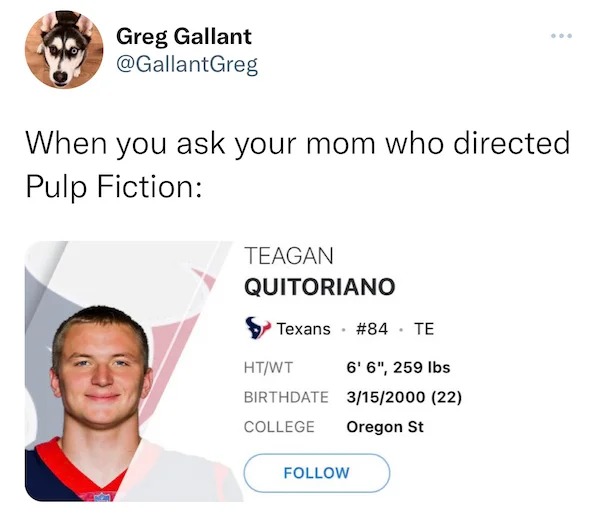 funny tweets - smile - Greg Gallant When you ask your mom who directed Pulp Fiction Teagan Quitoriano Texans . Te HtWt 6' 6", 259 lbs Birthdate 3152000 22 College Oregon St ...