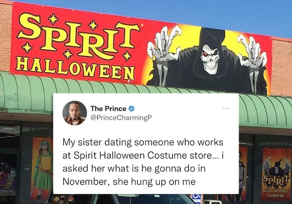 funny tweets - spirit halloween sign - Spirit Halloween The Prince CharmingP My sister dating someone who works at Spirit Halloween Costume store... i asked her what is he gonna do in November, she hung up on me mens Spirit Over The Stores Nationis