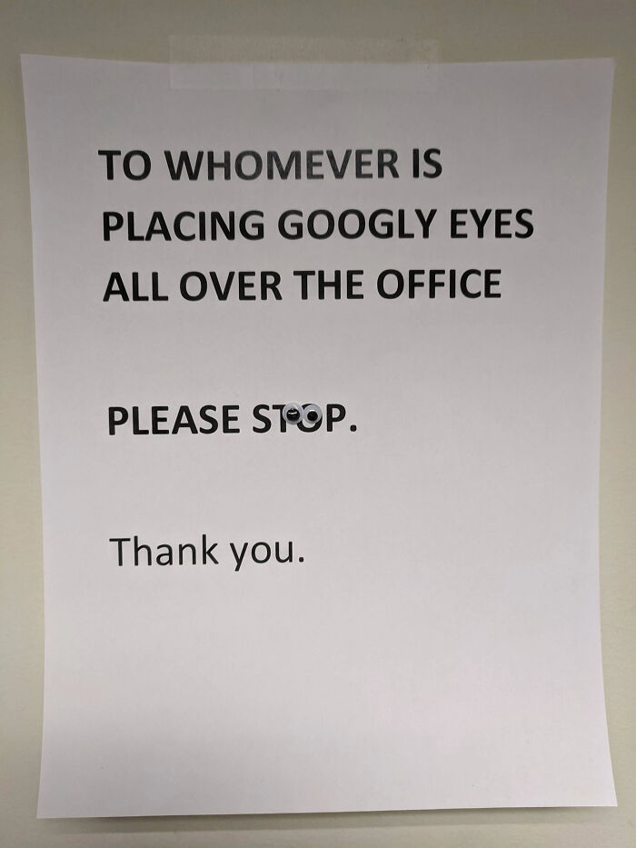 Funny vandalism - googly eyes meme - To Whomever Is Placing Googly Eyes All Over The Office Please Stop. Thank you.