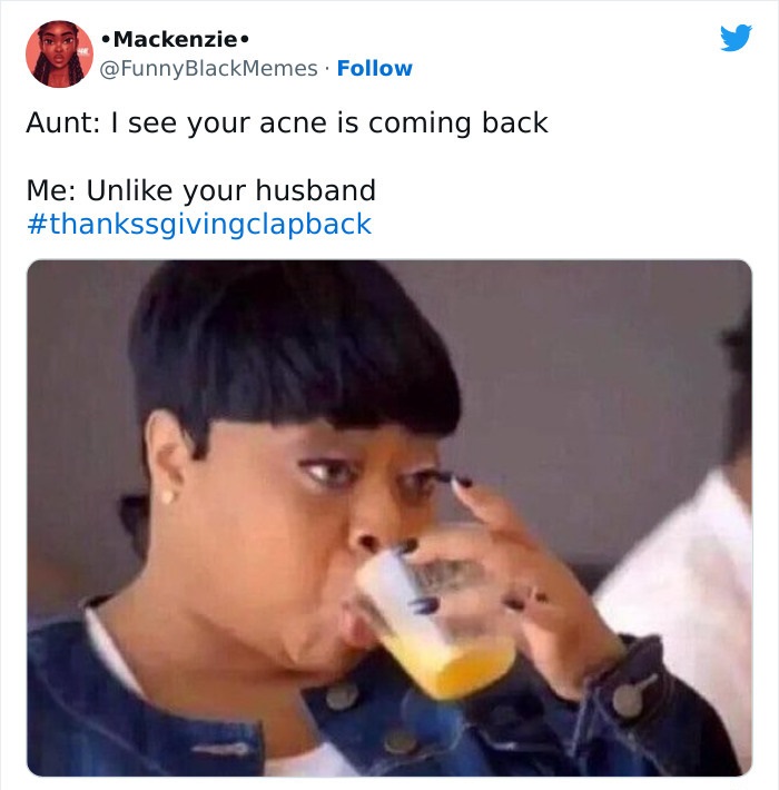 Family Clap-Backs for thanksgiving - photo caption - . Aunt I see your acne is coming back Me Un your husband
