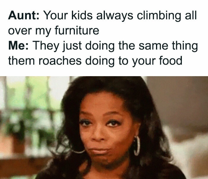 Family Clap-Backs for thanksgiving - toyota service center - Aunt Your kids always climbing all over my furniture Me They just doing the same thing them roaches doing to your food