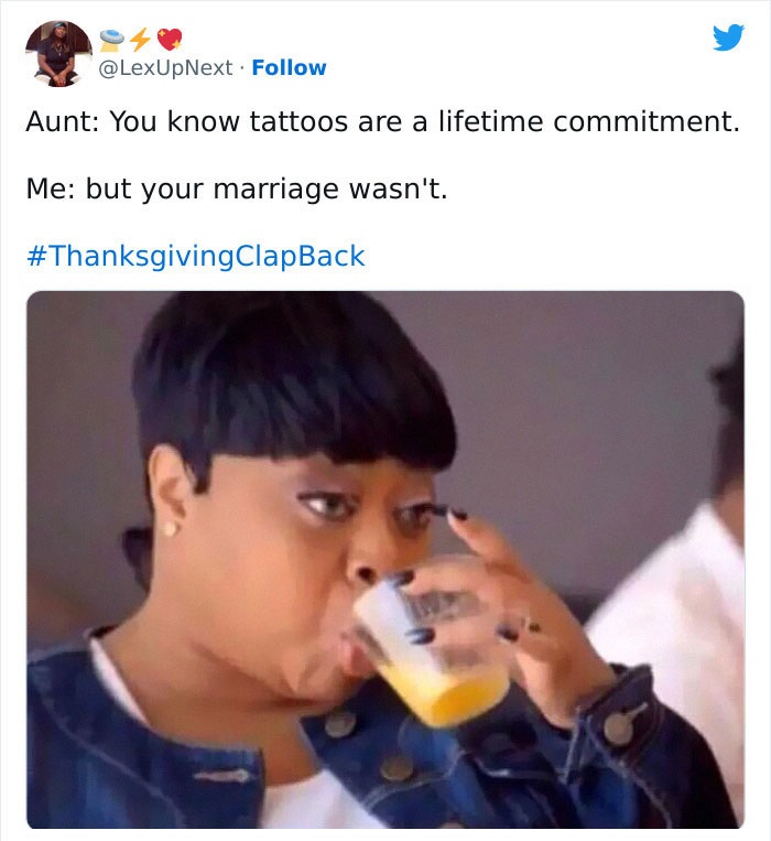 Family Clap-Backs for thanksgiving - photo caption - . Aunt You know tattoos are a lifetime commitment. Me but your marriage wasn't.