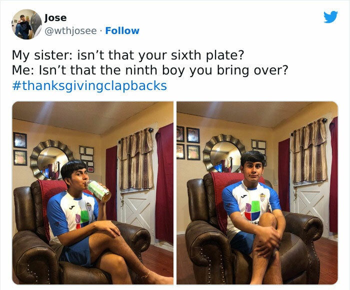 Family Clap-Backs for thanksgiving - media - Jose My sister isn't that your sixth plate? Me Isn't that the ninth boy you bring over? 90% 40