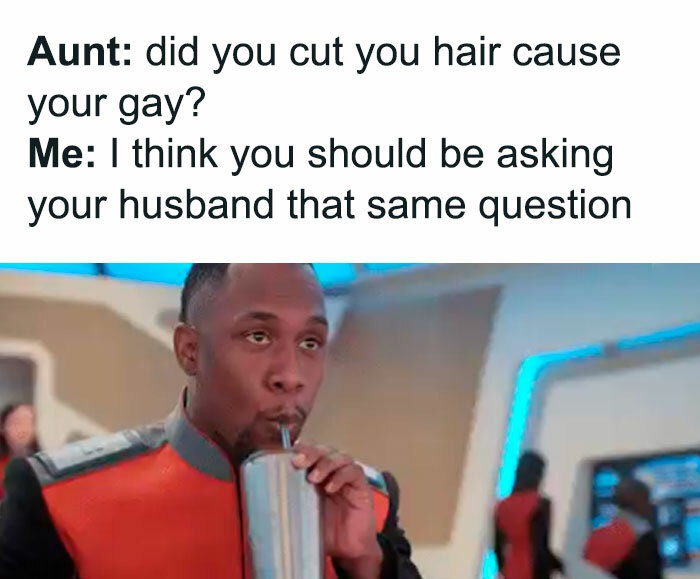 Family Clap-Backs for thanksgiving - question - Aunt did you cut you hair cause your gay? Me I think you should be asking your husband that same question