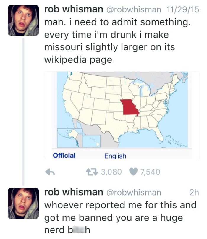 Cringe People Who Think They're Cool - rob whisman missouri -i need to admit something. every time i'm drunk i make missouri slightly larger on its wikipedia page 7 Official English 3,080 7,540 rob whisman 2h whoever reported me for this and got me banned
