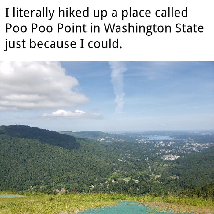 Cringe People Who Think They're Cool - poo poo point - I literally hiked up a place called Poo Poo Point in Washington State just because I could.