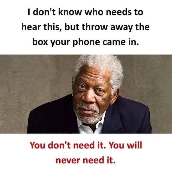 dank memes - I don't know who needs to hear this, but throw away the box your phone came in. You don't need it. You will never need it.