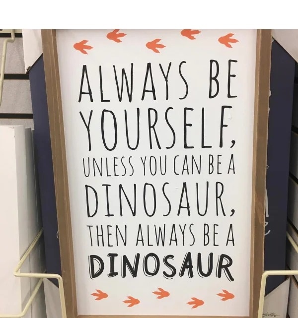 dank memes - banner - Always Be Yourself, Unless You Can Be A Dinosaur Then Always Be A Dinosaur spirilay