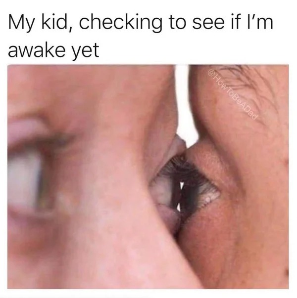 dank memes - close up - My kid, checking to see if I'm awake yet