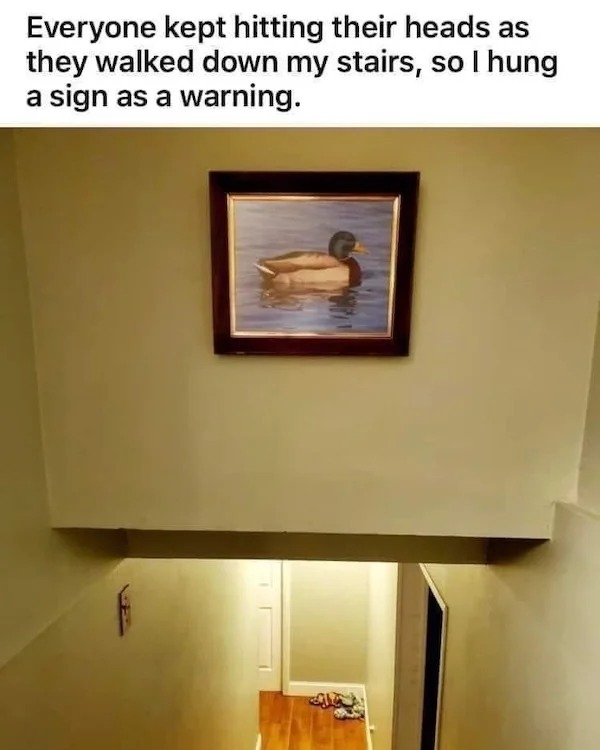 dank memes - everyone kept hitting their heads - Everyone kept hitting their heads as they walked down my stairs, so I hung a sign as a warning. a