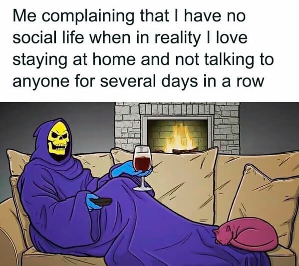 relatable memes - cartoon - Me complaining that I have no social life when in reality I love staying at home and not talking to anyone for several days in a row wwing