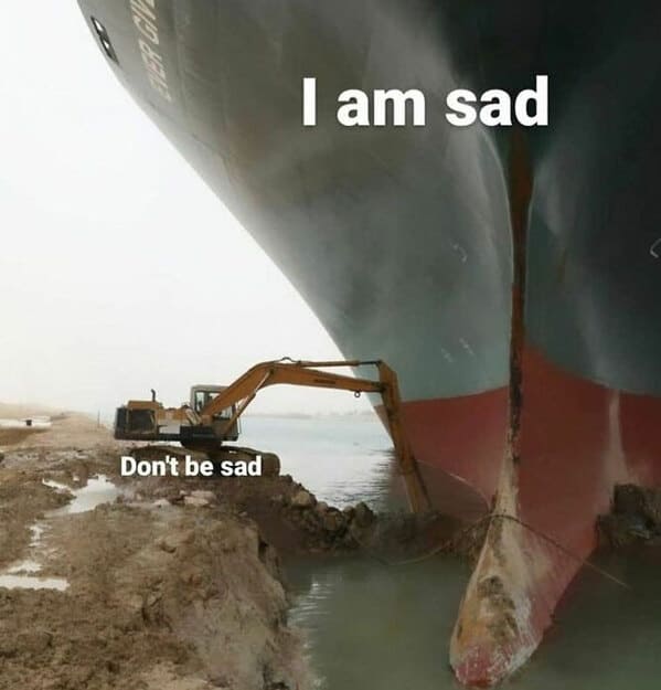 relatable memes - ship grounded in suez canal - Don't be sad I am sad