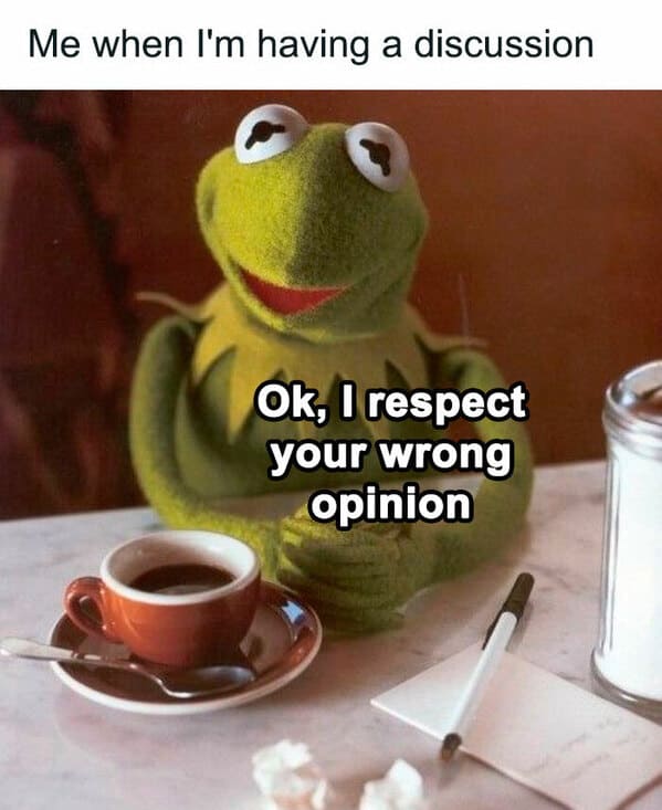 relatable memes - Me when I'm having a discussion Ok, I respect your wrong opinion