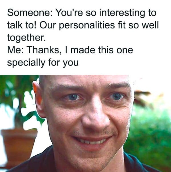 relatable memes - photo caption - Someone You're so interesting to talk to! Our personalities fit so well together. Me Thanks, I made this one specially for you