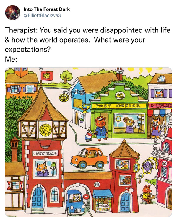 relatable memes - therapist you said you were disappointed with life - Into The Forest Dark Therapist You said you were disappointed with life & how the world operates. What were your expectations? Me H Town Hall Lo fra 10 Post Office 444 mmmm Cans His we