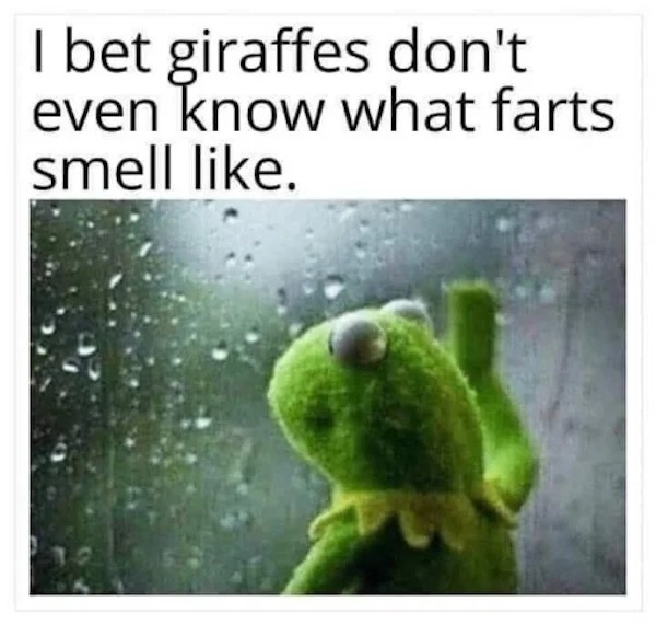 relatable memes - sharing memes meme - I bet giraffes don't even know what farts smell .
