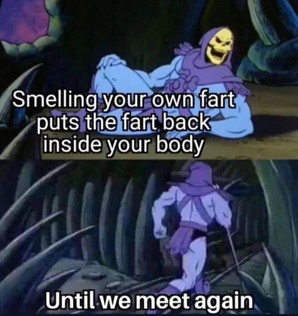 relatable memes - Internet meme - Smelling your own fart puts the fart back inside your body Until we meet again.