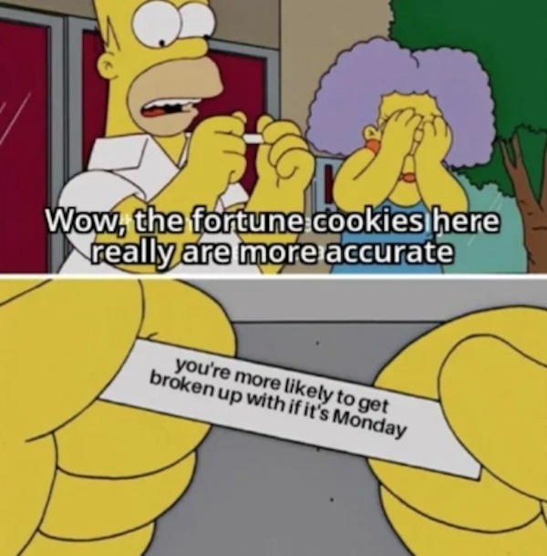 relatable memes - fortune cookies here really are more accurate meme - Wow, the fortune cookies here really are more accurate you're more ly to get broken up with if it's Monday