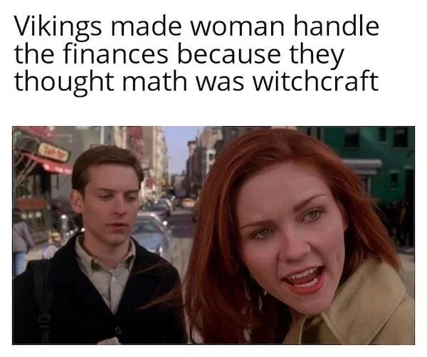 relatable memes - Meme - Vikings made woman handle the finances because they thought math was witchcraft