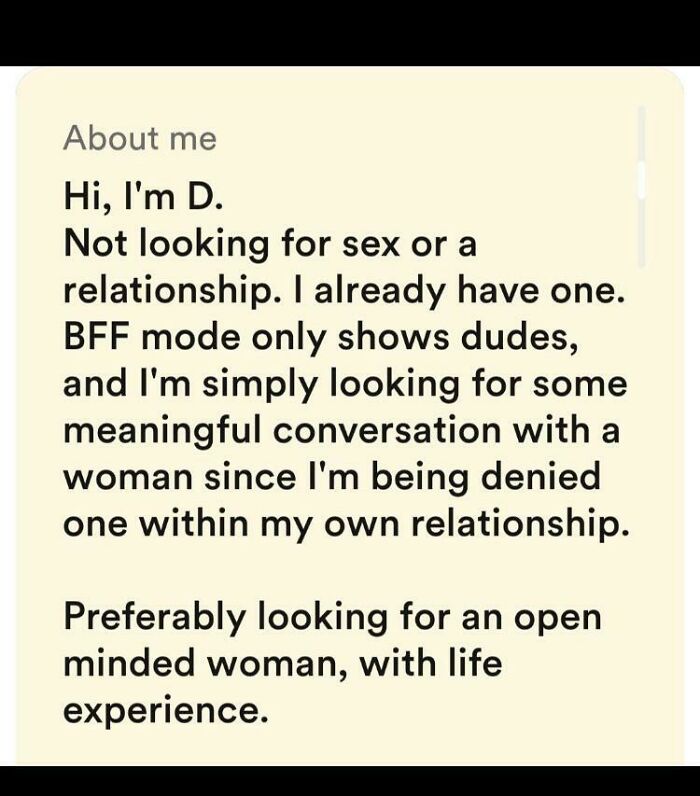 cringe pics - paper - About me Hi, I'm D. Not looking for sex or a relationship. I already have one. Bff mode only shows dudes, and I'm simply looking for some meaningful conversation with a woman since I'm being denied one within my own relationship. Pre