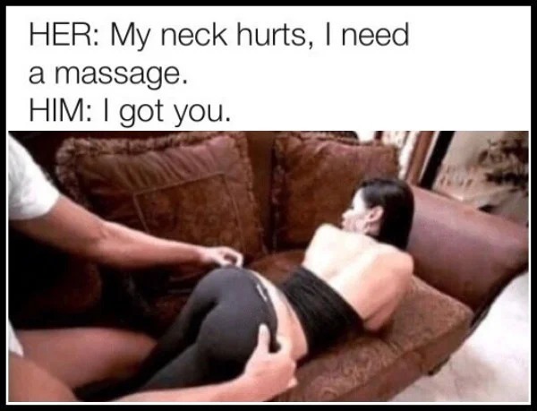 spicy memes sultry saturday - 5 min into a back rub meme - Her My neck hurts, I need a massage. Him I got you.