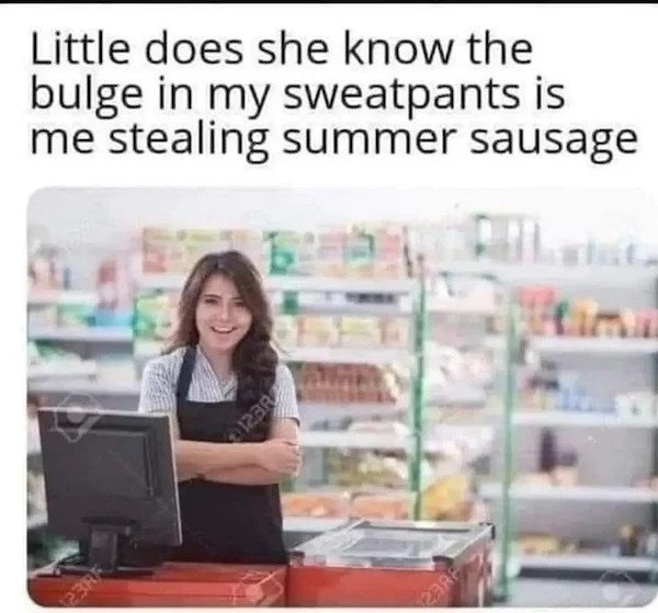 spicy memes sultry saturday - Little does she know the bulge in my sweatpants is me stealing summer sausage 6245 123RF 12382 23887