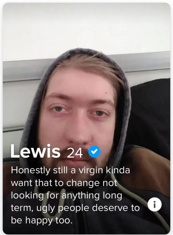 Sad And Depressing pics - photo caption - Lewis 24 Honestly still a virgin kinda want that to change not looking for anything long term, ugly people deserve to be happy too. i