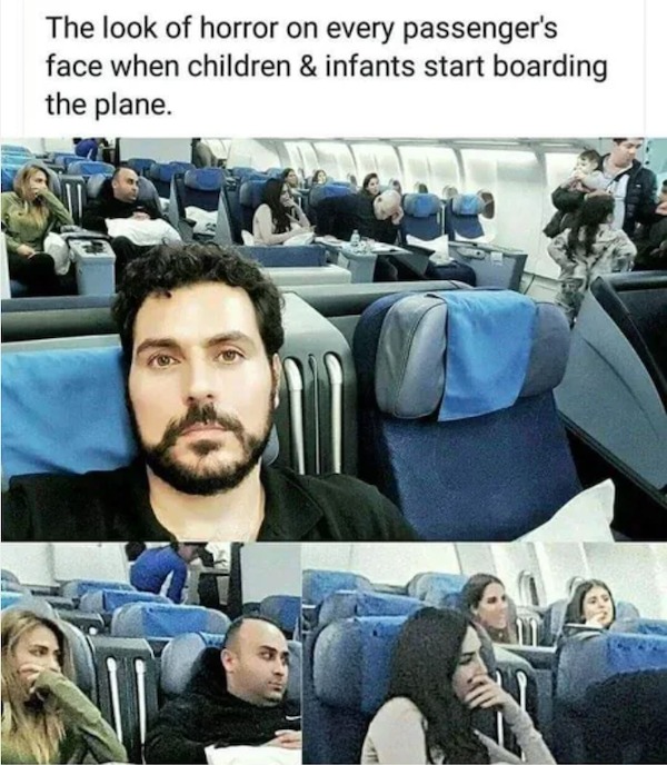 relatable memes - airplane passenger meme - The look of horror on every passenger's face when children & infants start boarding the plane.