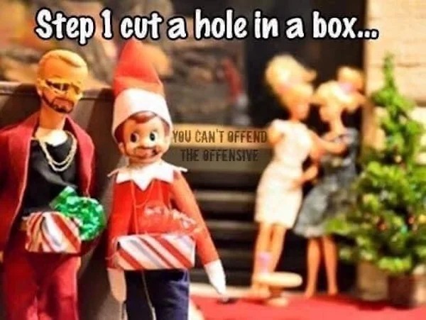 spicy memes for tantric tuesday - elf on the shelf gone wrong - Step 1 cut a hole in a box... You Can'T Offend The Offensive