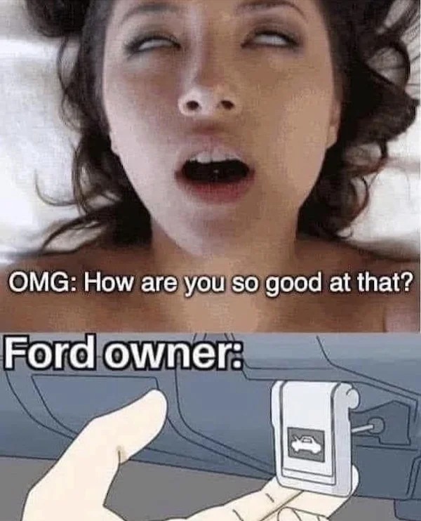 spicy memes for tantric tuesday - lip - Omg How are you so good at that? Ford owner