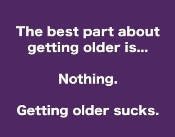 Funny Pics And Memes - if you see something say - The best part about getting older is...