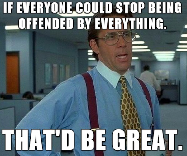 Funny Pics And Memes - office space lumberg - If Everyone Could Stop Being Offended By Everything. That'D Be Great. Duter
