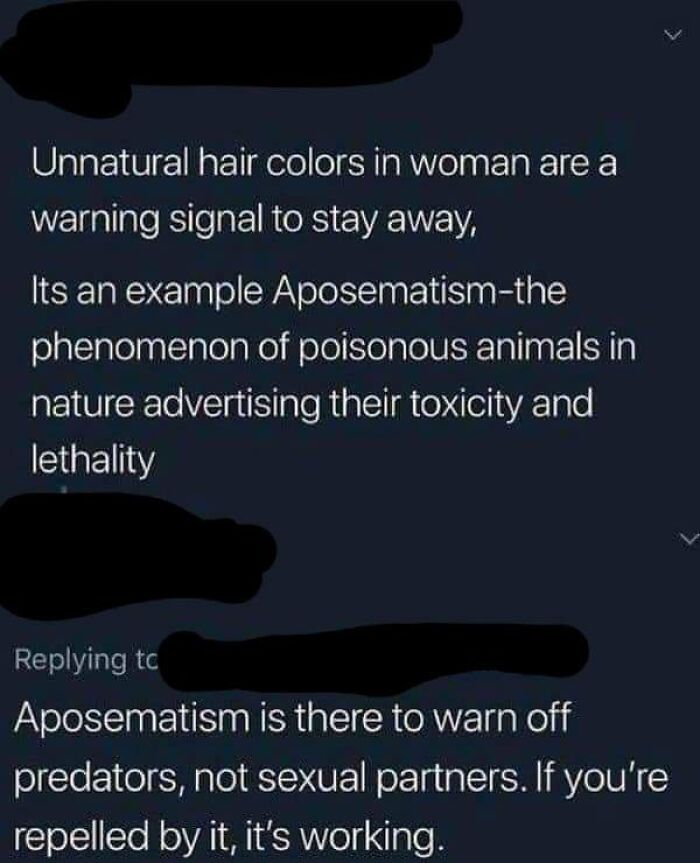 brutal comments - unnatural hair colors in woman - Unnatural hair colors in woman are a warning signal to stay away, Its an example Aposematismthe phenomenon of poisonous animals in nature advertising their toxicity and lethality Aposematism is there to w