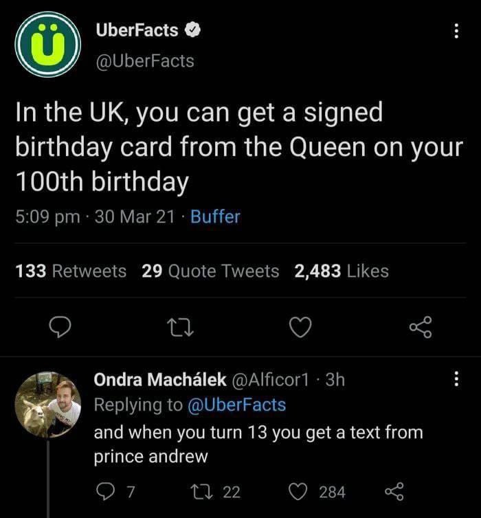 brutal comments - can t believe i used to let you breathe on me - UberFacts In the Uk, you can get a signed birthday card from the Queen on your 100th birthday 30 Mar 21. Buffer 133 29 Quote Tweets 2,483 Ads 27 Ondra Machlek 3h and when you turn 13 you ge