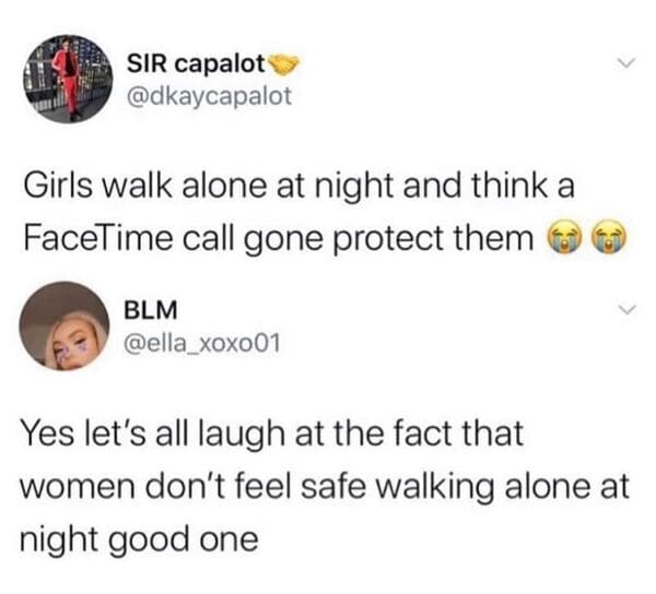 savage comments - girls walk alone and think a facetime call gonna protect them - Sir capalot Girls walk alone at night and think a FaceTime call gone protect them Blm Yes let's all laugh at the fact that women don't feel safe walking alone at night good 