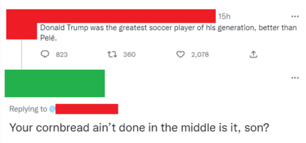 savage comments - number - 15h Donald Trump was the greatest soccer player of his generation, better than Pel. 823 t 360 2,078 @ Your cornbread ain't done in the middle is it, son? ...