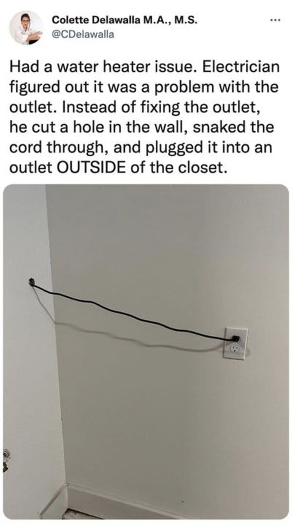savage tweets - angle - Colette Delawalla M.A., M.S. Had a water heater issue. Electrician figured out it was a problem with the outlet. Instead of fixing the outlet, he cut a hole in the wall, snaked the cord through, and plugged it into an outlet Outsid
